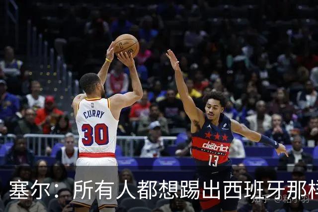 塞尔：所有人都想踢出西班牙那样的足球，但这不可能一两天内复制