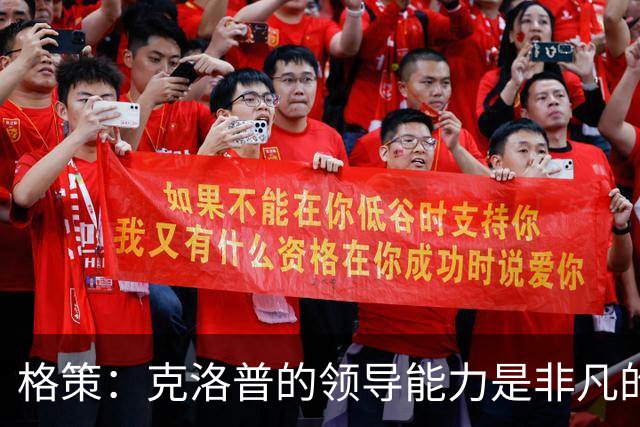 格策：克洛普的领导能力是非凡的，他真的做得太棒了