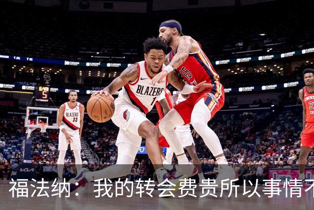 福法纳：我的转会费贵所以事情不顺时我背锅，但不能种族歧视发言