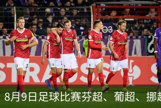 8月9日足球比赛芬超、葡超、挪超、巴西甲赛事分析、比赛预测